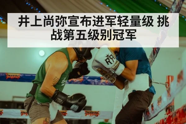 井上尚弥宣布进军轻量级 挑战第五级别冠军