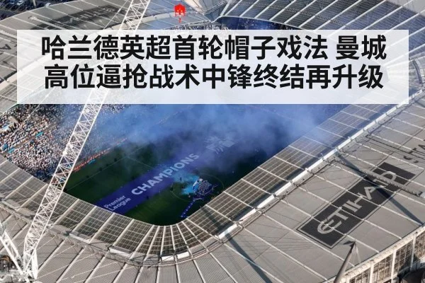 哈兰德英超首轮帽子戏法 曼城高位逼抢战术中锋终结再升级