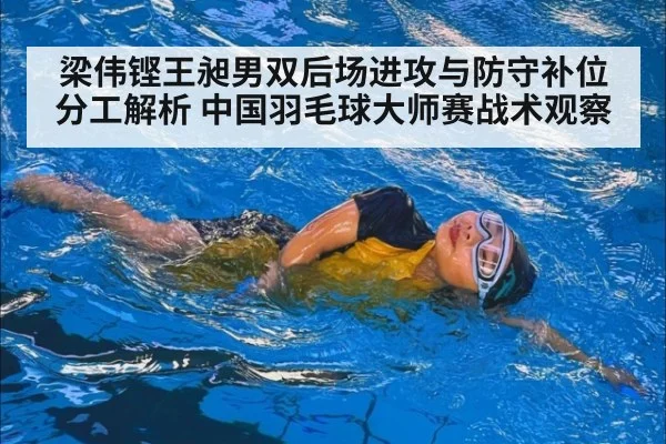 梁伟铿王昶男双后场进攻与防守补位分工解析 中国羽毛球大师赛战术观察