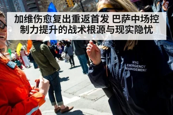 加维伤愈复出重返首发 巴萨中场控制力提升的战术根源与现实隐忧