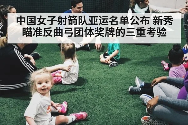 中国女子射箭队亚运名单公布 新秀瞄准反曲弓团体奖牌的三重考验