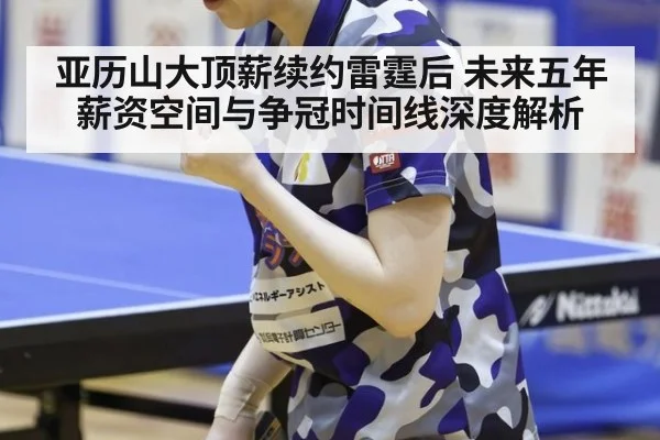 亚历山大顶薪续约雷霆后 未来五年薪资空间与争冠时间线深度解析